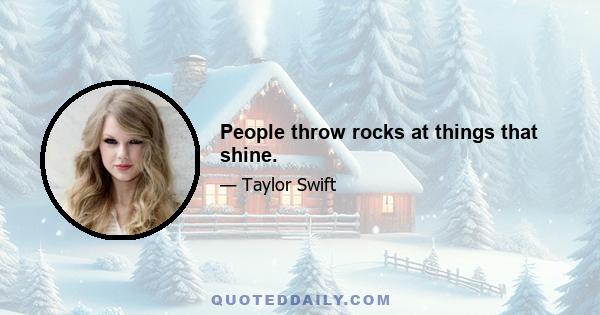 People throw rocks at things that shine.