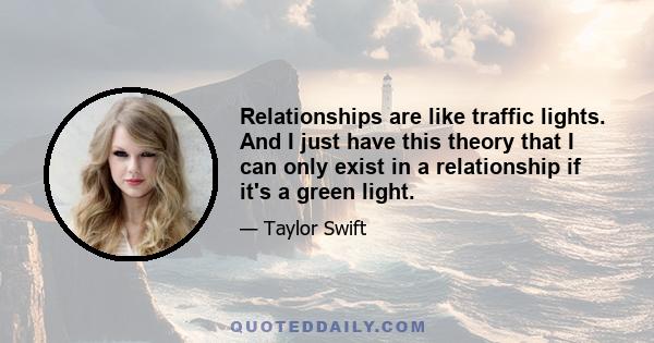 Relationships are like traffic lights. And I just have this theory that I can only exist in a relationship if it's a green light.