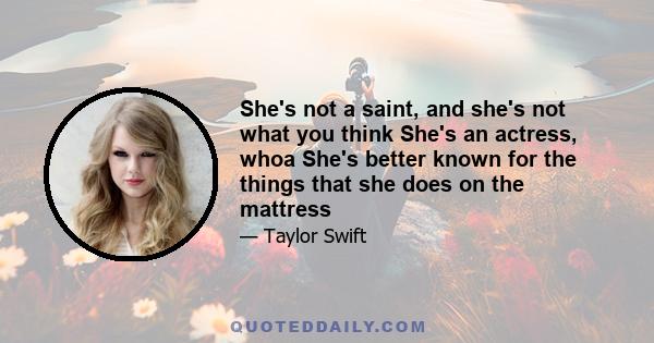 She's not a saint, and she's not what you think She's an actress, whoa She's better known for the things that she does on the mattress