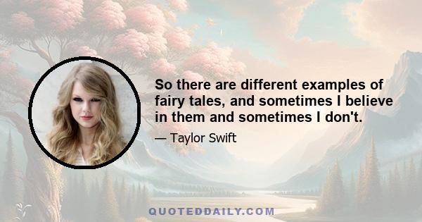 So there are different examples of fairy tales, and sometimes I believe in them and sometimes I don't.