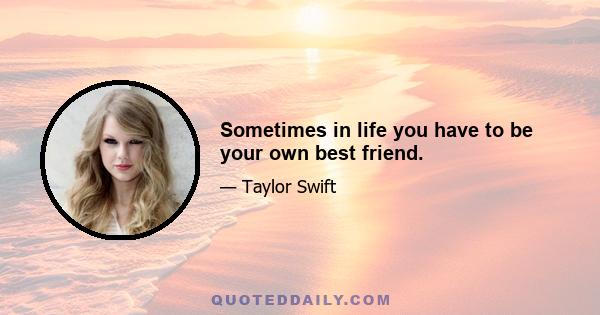 Sometimes in life you have to be your own best friend.