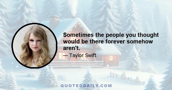 Sometimes the people you thought would be there forever somehow aren't.