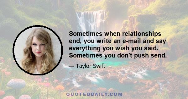 Sometimes when relationships end, you write an e-mail and say everything you wish you said. Sometimes you don't push send.