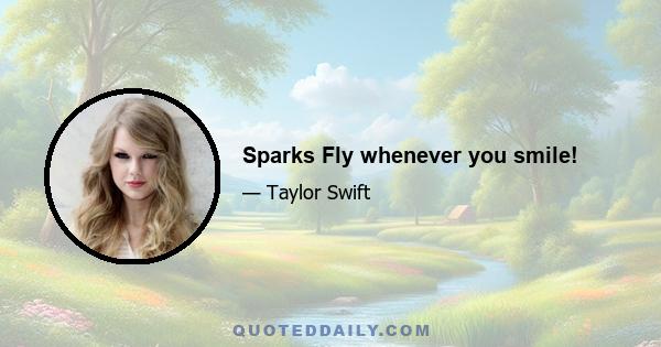 Sparks Fly whenever you smile!