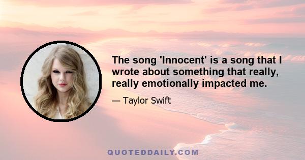 The song 'Innocent' is a song that I wrote about something that really, really emotionally impacted me.