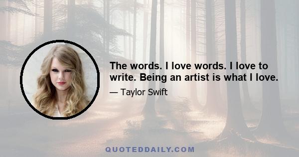 The words. I love words. I love to write. Being an artist is what I love.