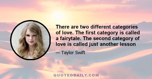 There are two different categories of love. The first category is called a fairytale. The second category of love is called just another lesson