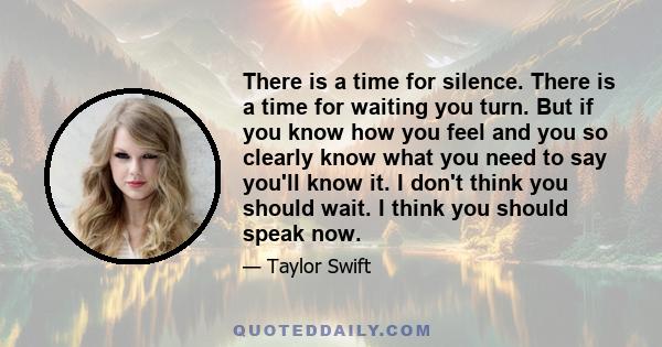 There is a time for silence. There is a time for waiting you turn. But if you know how you feel and you so clearly know what you need to say you'll know it. I don't think you should wait. I think you should speak now.