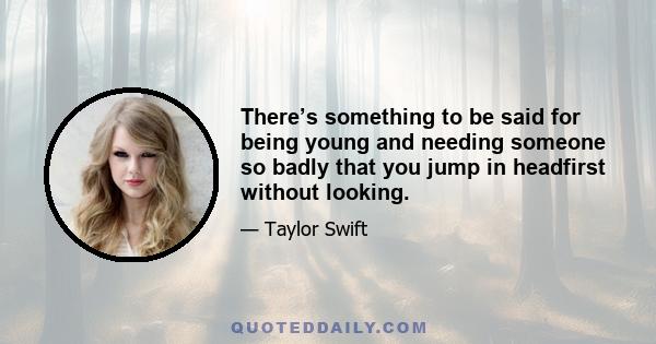 There’s something to be said for being young and needing someone so badly that you jump in headfirst without looking.