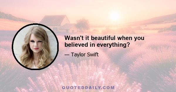 Wasn't it beautiful when you believed in everything?