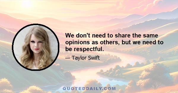 We don't need to share the same opinions as others, but we need to be respectful.