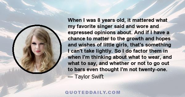 When I was 8 years old, it mattered what my favorite singer said and wore and expressed opinions about. And if I have a chance to matter to the growth and hopes and wishes of little girls, that's something I can't take