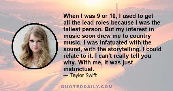 When I was 9 or 10, I used to get all the lead roles because I was the tallest person. But my interest in music soon drew me to country music. I was infatuated with the sound, with the storytelling. I could relate to