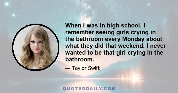 When I was in high school, I remember seeing girls crying in the bathroom every Monday about what they did that weekend. I never wanted to be that girl crying in the bathroom.