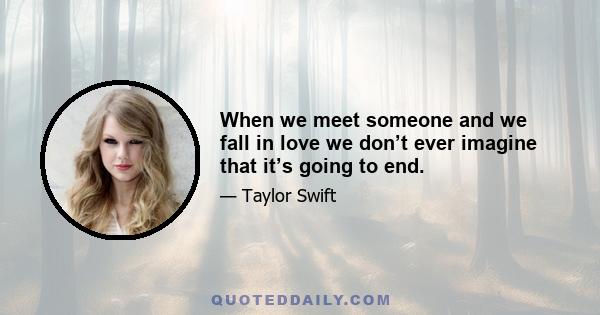 When we meet someone and we fall in love we don’t ever imagine that it’s going to end.