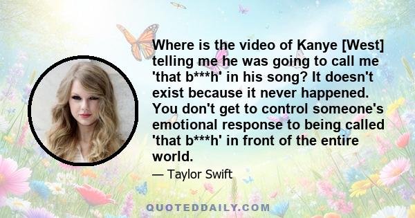 Where is the video of Kanye [West] telling me he was going to call me 'that b***h' in his song? It doesn't exist because it never happened. You don't get to control someone's emotional response to being called 'that