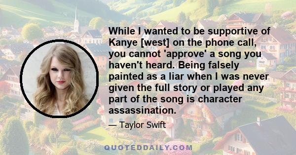 While I wanted to be supportive of Kanye [west] on the phone call, you cannot 'approve' a song you haven't heard. Being falsely painted as a liar when I was never given the full story or played any part of the song is