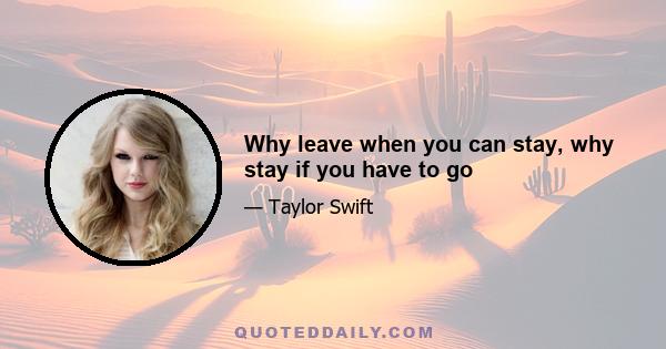 Why leave when you can stay, why stay if you have to go