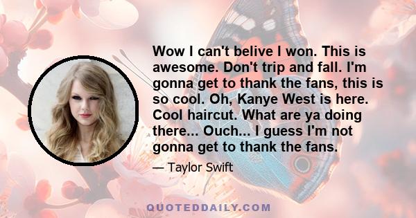 Wow I can't belive I won. This is awesome. Don't trip and fall. I'm gonna get to thank the fans, this is so cool. Oh, Kanye West is here. Cool haircut. What are ya doing there... Ouch... I guess I'm not gonna get to