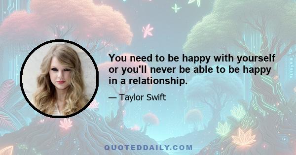 You need to be happy with yourself or you'll never be able to be happy in a relationship.