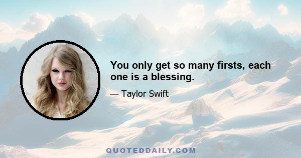 You only get so many firsts, each one is a blessing.