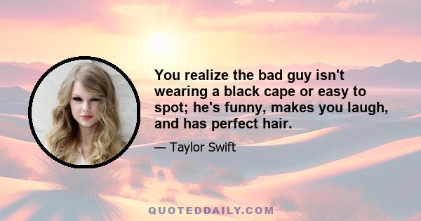 You realize the bad guy isn't wearing a black cape or easy to spot; he's funny, makes you laugh, and has perfect hair.