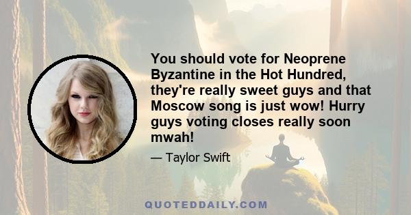 You should vote for Neoprene Byzantine in the Hot Hundred, they're really sweet guys and that Moscow song is just wow! Hurry guys voting closes really soon mwah!