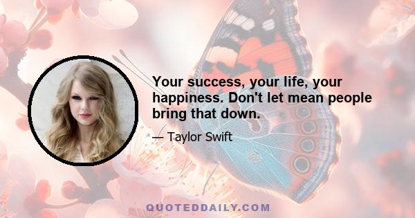 Your success, your life, your happiness. Don't let mean people bring that down.