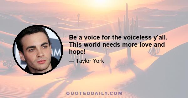 Be a voice for the voiceless y'all. This world needs more love and hope!