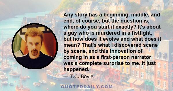 Any story has a beginning, middle, and end, of course, but the question is, where do you start it exactly? It's about a guy who is murdered in a fistfight, but how does it evolve and what does it mean? That's what I