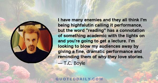 I have many enemies and they all think I'm being highfalutin calling it performance, but the word reading has a connotation of something academic with the lights on and you're going to get a lecture. I'm looking to blow 