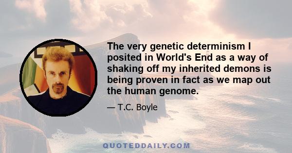 The very genetic determinism I posited in World's End as a way of shaking off my inherited demons is being proven in fact as we map out the human genome.