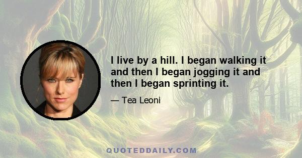 I live by a hill. I began walking it and then I began jogging it and then I began sprinting it.