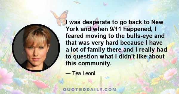 I was desperate to go back to New York and when 9/11 happened, I feared moving to the bulls-eye and that was very hard because I have a lot of family there and I really had to question what I didn't like about this