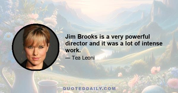 Jim Brooks is a very powerful director and it was a lot of intense work.