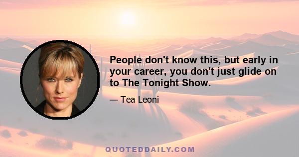 People don't know this, but early in your career, you don't just glide on to The Tonight Show.