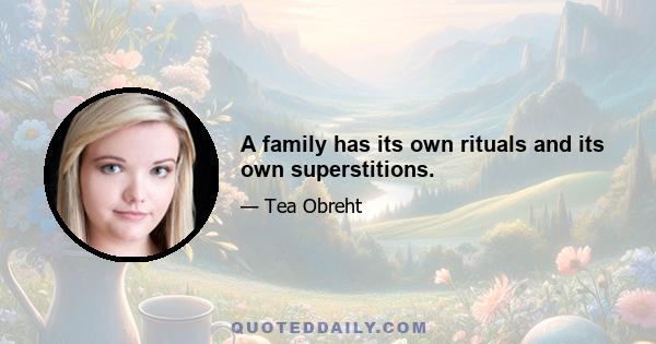 A family has its own rituals and its own superstitions.