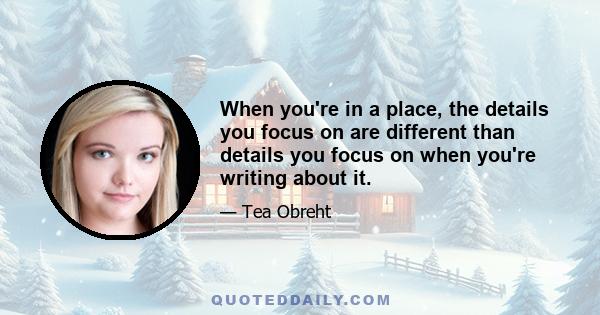 When you're in a place, the details you focus on are different than details you focus on when you're writing about it.