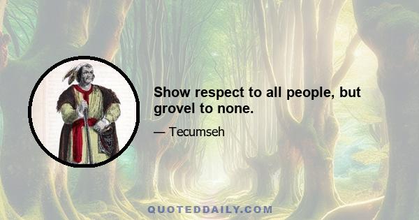 Show respect to all people, but grovel to none.