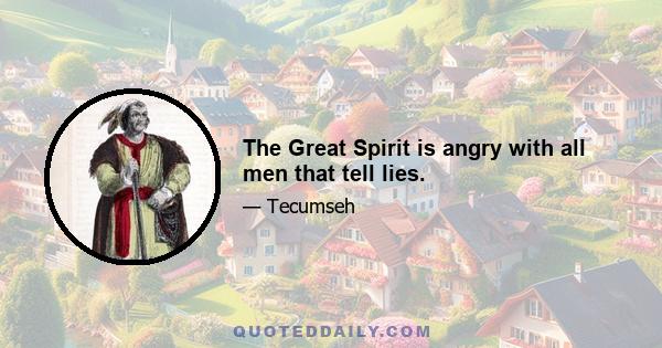 The Great Spirit is angry with all men that tell lies.