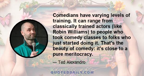 Comedians have varying levels of training. It can range from classically trained actors (like Robin Williams) to people who took comedy classes to folks who just started doing it. That's the beauty of comedy: it's close 