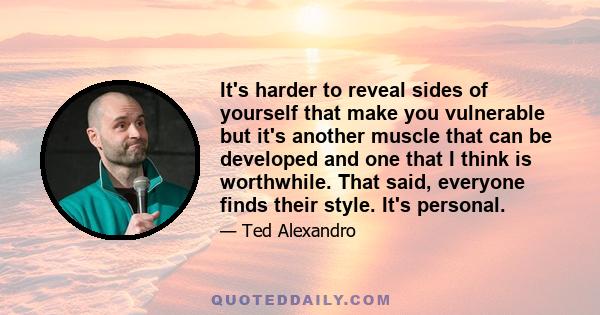 It's harder to reveal sides of yourself that make you vulnerable but it's another muscle that can be developed and one that I think is worthwhile. That said, everyone finds their style. It's personal.