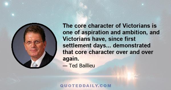 The core character of Victorians is one of aspiration and ambition, and Victorians have, since first settlement days... demonstrated that core character over and over again.