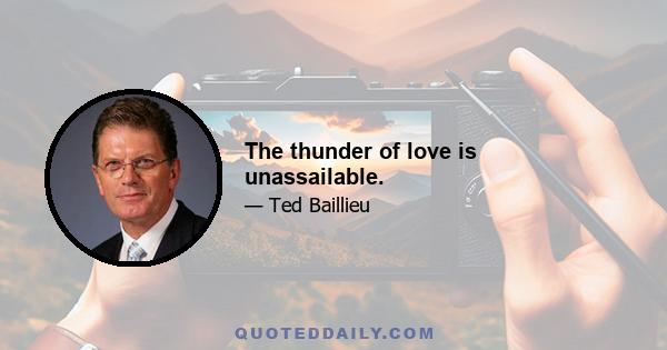 The thunder of love is unassailable.