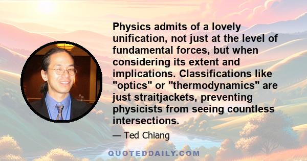 Physics admits of a lovely unification, not just at the level of fundamental forces, but when considering its extent and implications. Classifications like optics or thermodynamics are just straitjackets, preventing