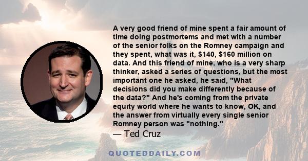 A very good friend of mine spent a fair amount of time doing postmortems and met with a number of the senior folks on the Romney campaign and they spent, what was it, $140, $160 million on data. And this friend of mine, 