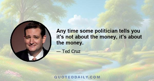 Any time some politician tells you it's not about the money, it's about the money.