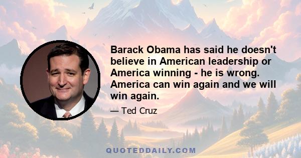 Barack Obama has said he doesn't believe in American leadership or America winning - he is wrong. America can win again and we will win again.