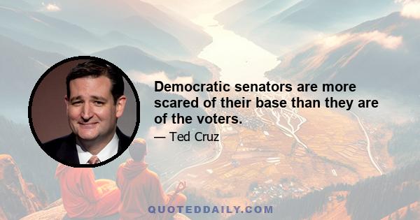 Democratic senators are more scared of their base than they are of the voters.