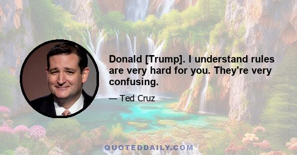 Donald [Trump]. I understand rules are very hard for you. They're very confusing.